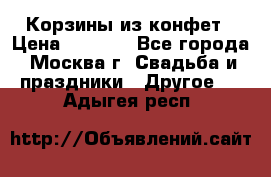 Корзины из конфет › Цена ­ 1 600 - Все города, Москва г. Свадьба и праздники » Другое   . Адыгея респ.